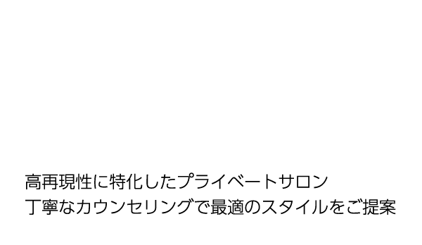 高再現性に特化したプライベートサロン 丁寧なカウンセリングで最適のスタイルをご提案